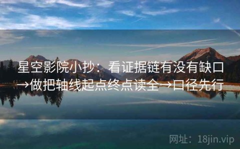 星空影院小抄：看证据链有没有缺口→做把轴线起点终点读全→口径先行