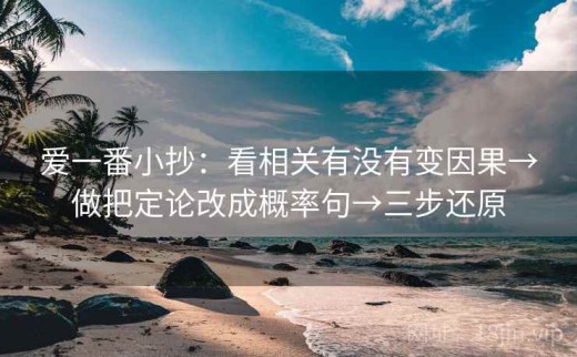 爱一番小抄：看相关有没有变因果→做把定论改成概率句→三步还原