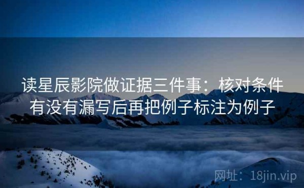 读星辰影院做证据三件事：核对条件有没有漏写后再把例子标注为例子