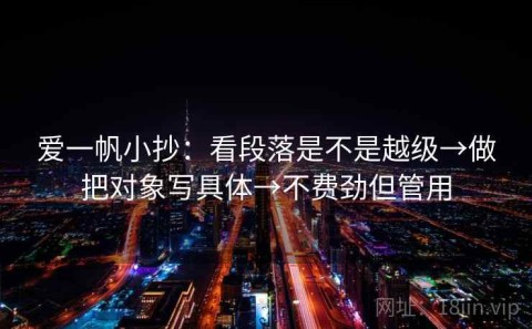 爱一帆小抄：看段落是不是越级→做把对象写具体→不费劲但管用