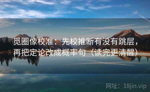 觅圈像校准：先校推断有没有跳层，再把定论改成概率句（读完更清醒）