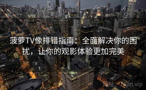 菠萝TV像排错指南：全面解决你的困扰，让你的观影体验更加完美