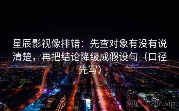 星辰影视像排错：先查对象有没有说清楚，再把结论降级成假设句（口径先写）