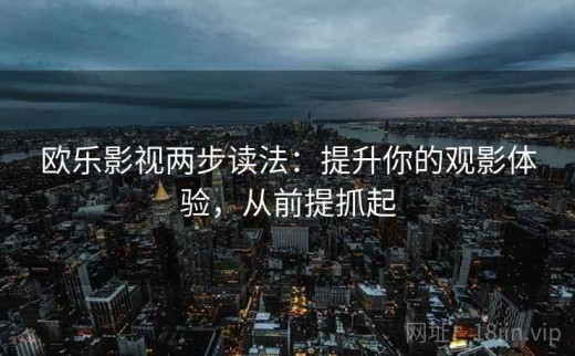 欧乐影视两步读法：提升你的观影体验，从前提抓起