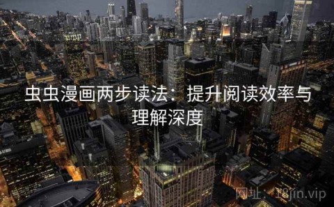 虫虫漫画两步读法：提升阅读效率与理解深度