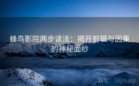 蜂鸟影院两步读法：揭开剪辑与因果的神秘面纱