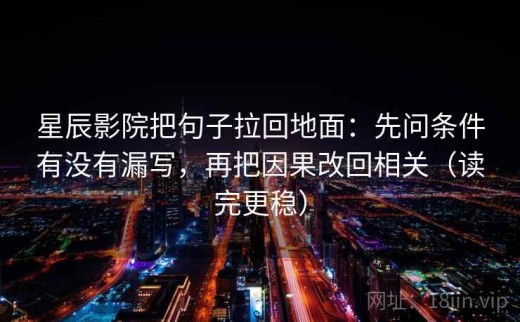 星辰影院把句子拉回地面：先问条件有没有漏写，再把因果改回相关（读完更稳）