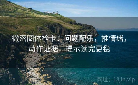 微密圈体检卡：问题配乐，推情绪，动作证据，提示读完更稳