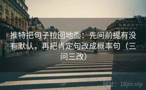 推特把句子拉回地面：先问前提有没有默认，再把肯定句改成概率句（三问三改）