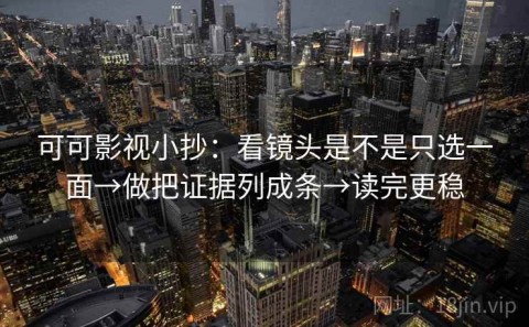 可可影视小抄：看镜头是不是只选一面→做把证据列成条→读完更稳