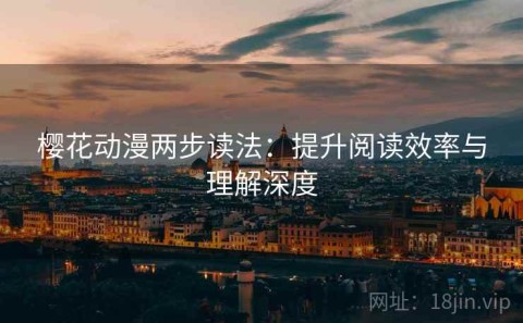 樱花动漫两步读法：提升阅读效率与理解深度