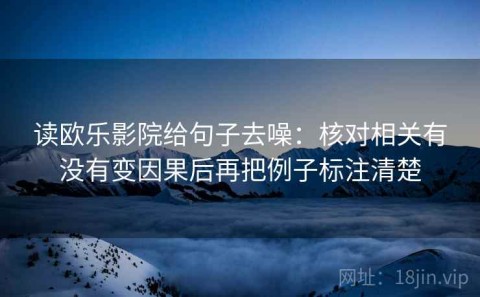 读欧乐影院给句子去噪：核对相关有没有变因果后再把例子标注清楚