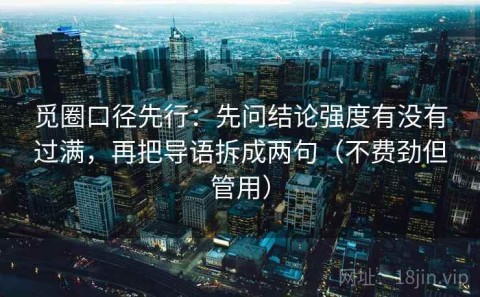 觅圈口径先行：先问结论强度有没有过满，再把导语拆成两句（不费劲但管用）