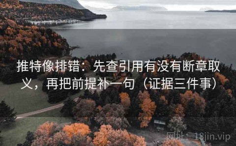 推特像排错：先查引用有没有断章取义，再把前提补一句（证据三件事）