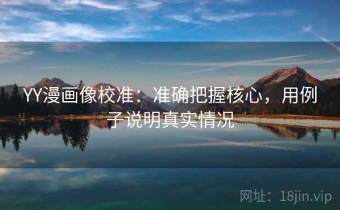 YY漫画像校准：准确把握核心，用例子说明真实情况