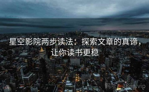 星空影院两步读法：探索文章的真谛，让你读书更稳