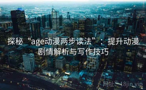 探秘“age动漫两步读法”：提升动漫剧情解析与写作技巧