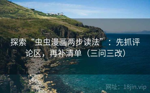 探索“虫虫漫画两步读法”：先抓评论区，再补清单（三问三改）