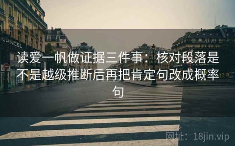 读爱一帆做证据三件事：核对段落是不是越级推断后再把肯定句改成概率句