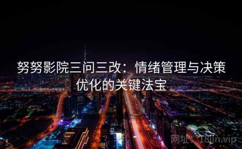 努努影院三问三改：情绪管理与决策优化的关键法宝