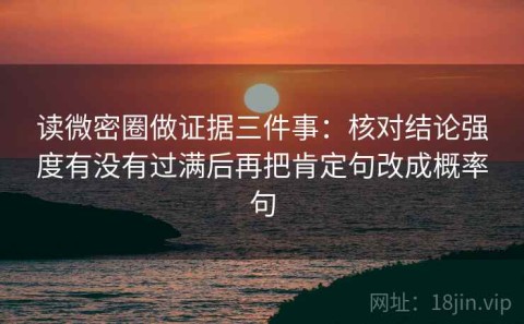 读微密圈做证据三件事：核对结论强度有没有过满后再把肯定句改成概率句