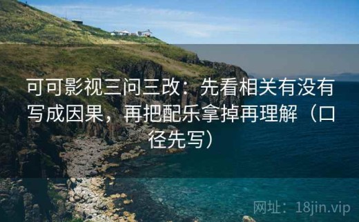 可可影视三问三改：先看相关有没有写成因果，再把配乐拿掉再理解（口径先写）