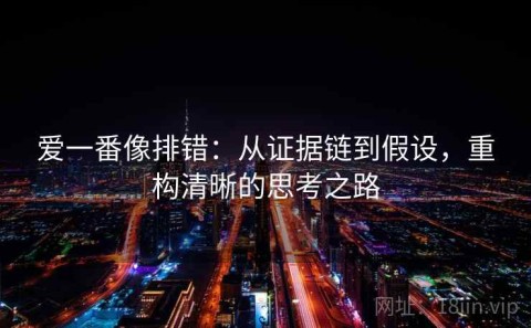 爱一番像排错：从证据链到假设，重构清晰的思考之路