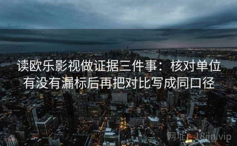 读欧乐影视做证据三件事：核对单位有没有漏标后再把对比写成同口径
