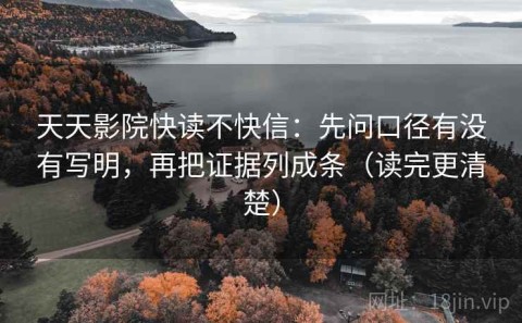 天天影院快读不快信：先问口径有没有写明，再把证据列成条（读完更清楚）