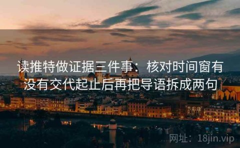读推特做证据三件事：核对时间窗有没有交代起止后再把导语拆成两句