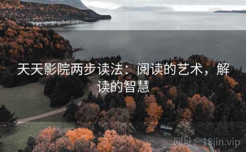 天天影院两步读法：阅读的艺术，解读的智慧
