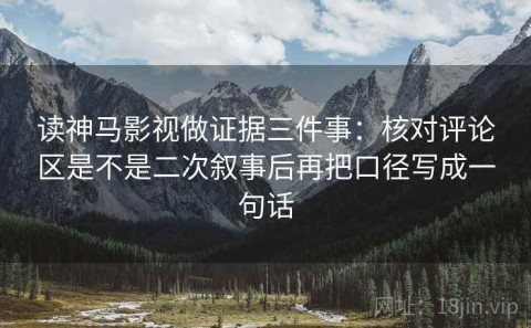 读神马影视做证据三件事：核对评论区是不是二次叙事后再把口径写成一句话