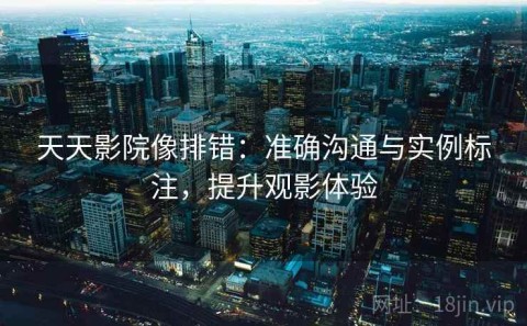 天天影院像排错：准确沟通与实例标注，提升观影体验