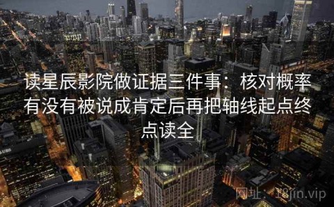 读星辰影院做证据三件事：核对概率有没有被说成肯定后再把轴线起点终点读全