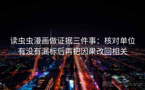 读虫虫漫画做证据三件事：核对单位有没有漏标后再把因果改回相关