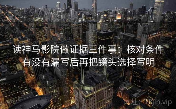 读神马影院做证据三件事：核对条件有没有漏写后再把镜头选择写明