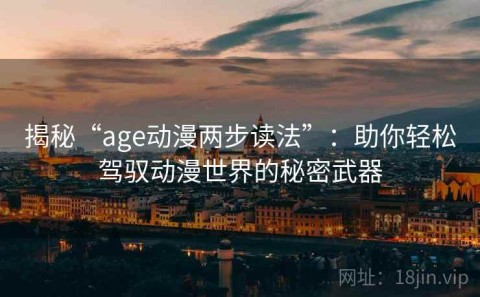 揭秘“age动漫两步读法”：助你轻松驾驭动漫世界的秘密武器