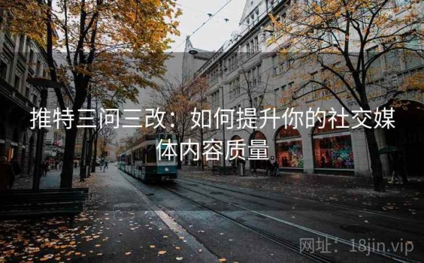 推特三问三改：如何提升你的社交媒体内容质量