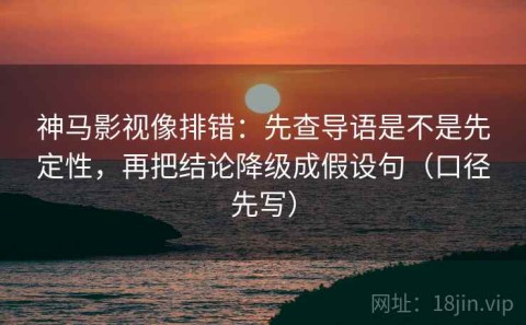 神马影视像排错：先查导语是不是先定性，再把结论降级成假设句（口径先写）