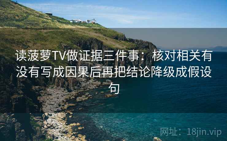 读菠萝TV做证据三件事：核对相关有没有写成因果后再把结论降级成假设句