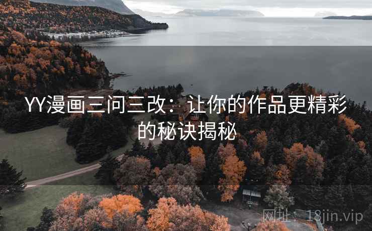 YY漫画三问三改：让你的作品更精彩的秘诀揭秘
