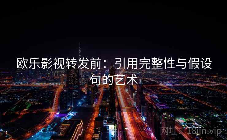 欧乐影视转发前:引用完整性与假设句的艺术 欧乐影视转发前:引用完整性与假设句的艺术