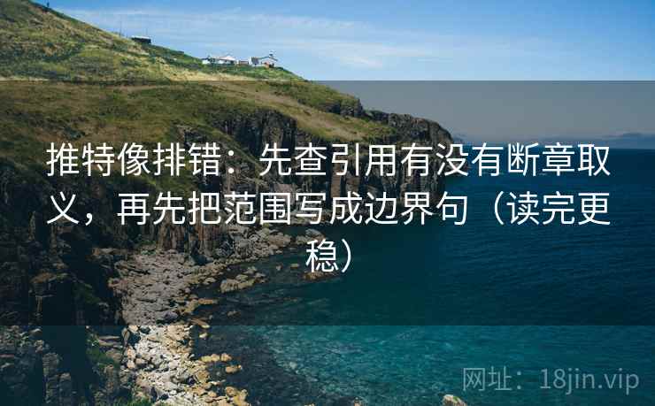 推特像排错：先查引用有没有断章取义，再先把范围写成边界句（读完更稳）