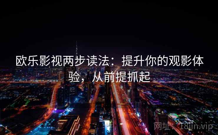 欧乐影视两步读法：提升你的观影体验，从前提抓起