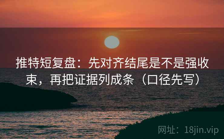 推特短复盘：先对齐结尾是不是强收束，再把证据列成条（口径先写）
