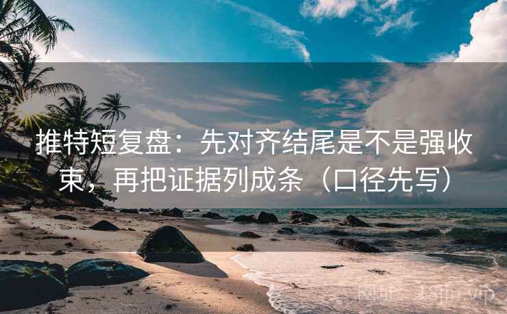 推特短复盘：先对齐结尾是不是强收束，再把证据列成条（口径先写）