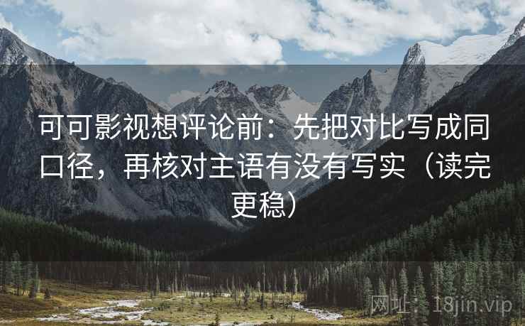 可可影视想评论前:先把对比写成同口径,再核对主语有没有写实(读完更稳) 可可影视想评论前:先把对比写成同口径,再核对主语有没有写实(读完更稳)