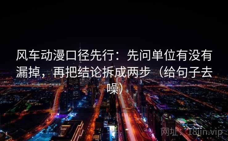 风车动漫口径先行：先问单位有没有漏掉，再把结论拆成两步（给句子去噪）