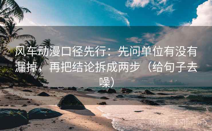 风车动漫口径先行：先问单位有没有漏掉，再把结论拆成两步（给句子去噪）