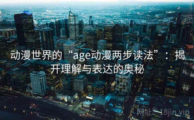 动漫世界的“age动漫两步读法”：揭开理解与表达的奥秘
